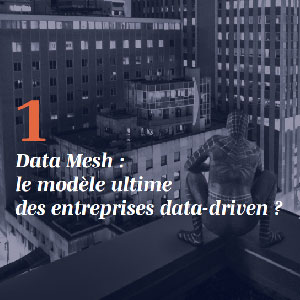 Data Mesh : le modèle ultime des entreprises data-driven ?